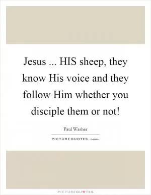 Jesus ... HIS sheep, they know His voice and they follow Him whether you disciple them or not! Picture Quote #1