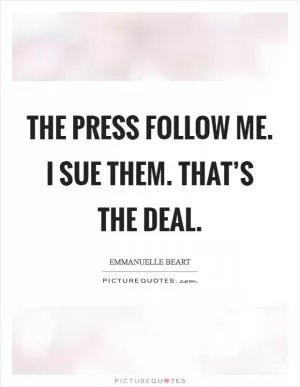 The press follow me. I sue them. That’s the deal Picture Quote #1