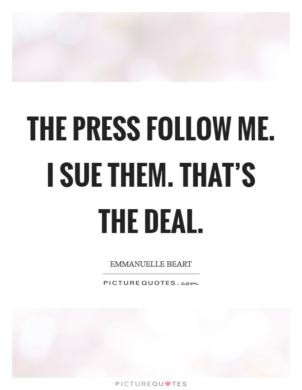 The press follow me. I sue them. That's the deal. Picture Quote #1