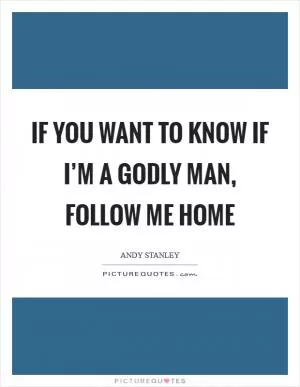 If you want to know if I’m a Godly man, follow me home Picture Quote #1