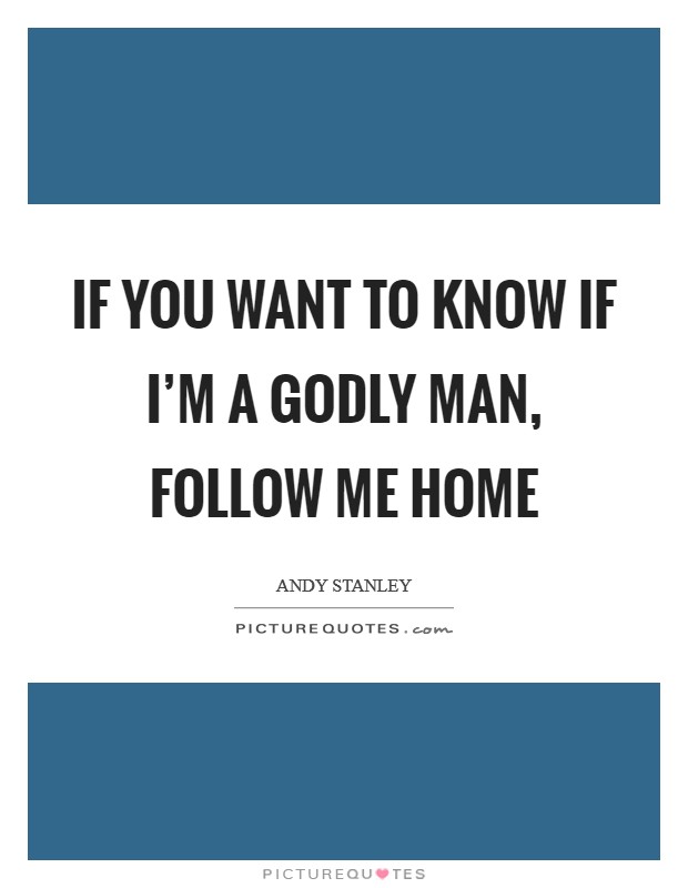 If you want to know if I'm a Godly man, follow me home Picture Quote #1