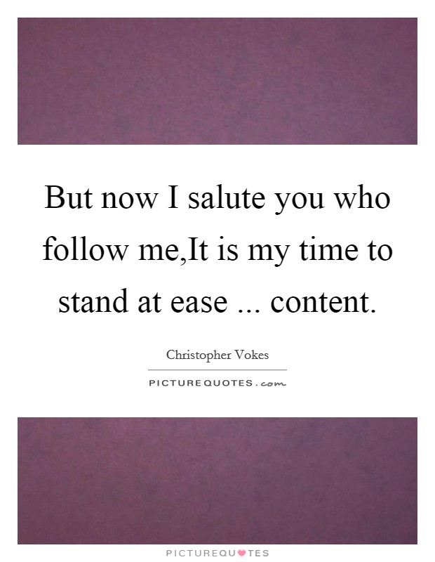But now I salute you who follow me,It is my time to stand at ease ... content. Picture Quote #1