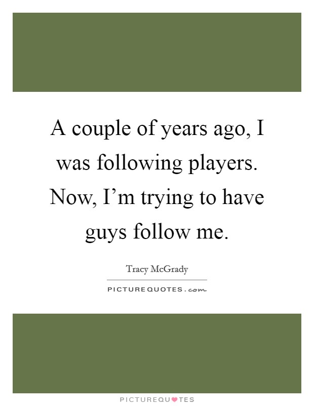 A couple of years ago, I was following players. Now, I'm trying to have guys follow me. Picture Quote #1