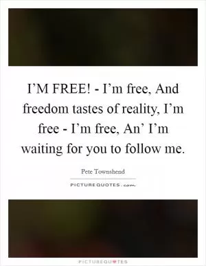 I’M FREE! - I’m free, And freedom tastes of reality, I’m free - I’m free, An’ I’m waiting for you to follow me Picture Quote #1