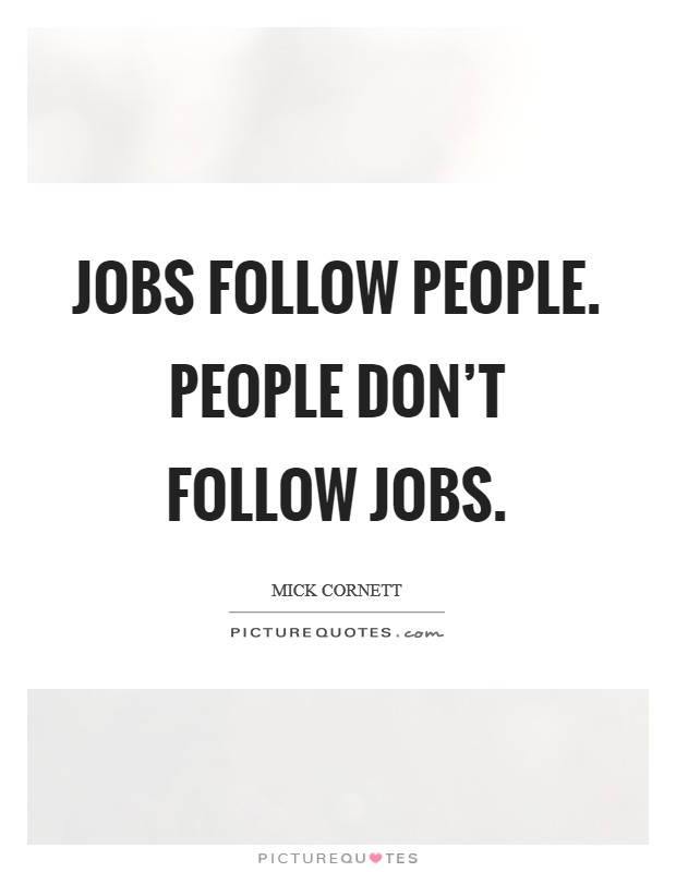 Jobs follow people. People don't follow jobs. Picture Quote #1