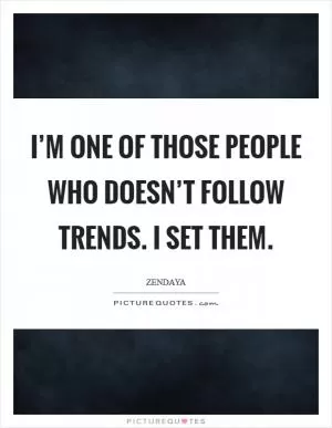 I’m one of those people who doesn’t follow trends. I set them Picture Quote #1