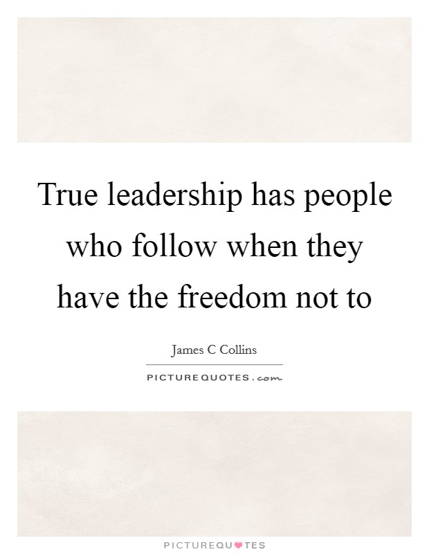 True leadership has people who follow when they have the freedom not to Picture Quote #1