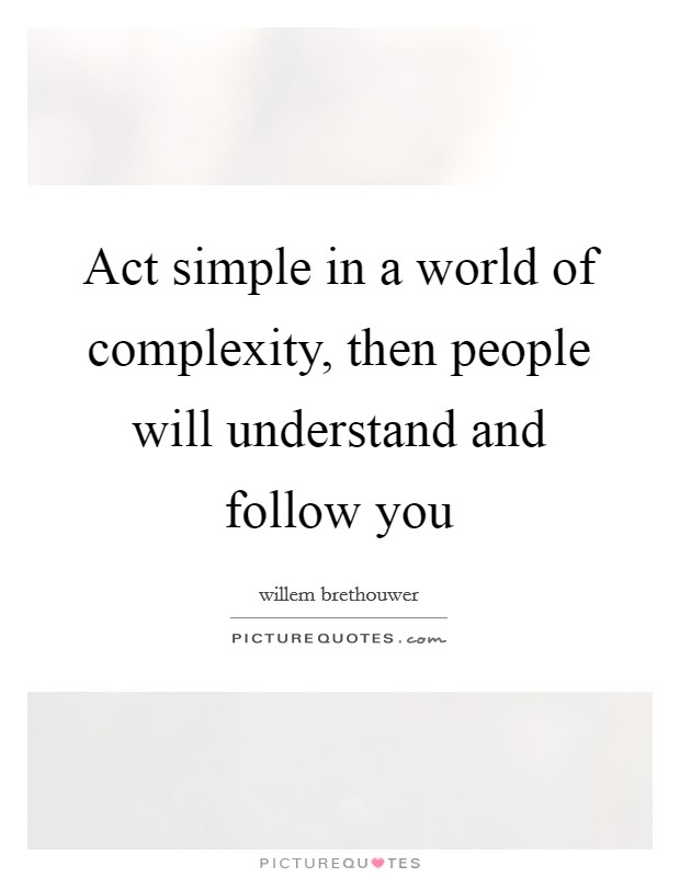 Act simple in a world of complexity, then people will understand and follow you Picture Quote #1