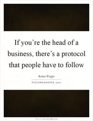 If you’re the head of a business, there’s a protocol that people have to follow Picture Quote #1