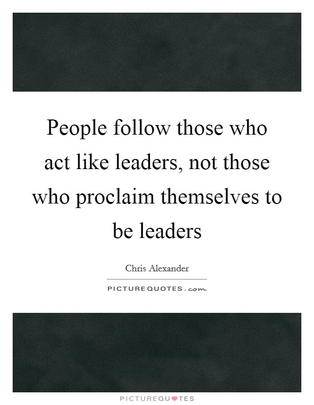 People follow those who act like leaders, not those who proclaim themselves to be leaders Picture Quote #1