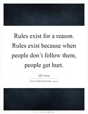 Rules exist for a reason. Rules exist because when people don’t follow them, people get hurt Picture Quote #1