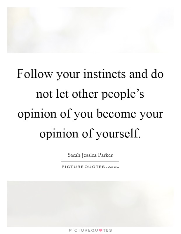 Follow your instincts and do not let other people's opinion of you become your opinion of yourself. Picture Quote #1