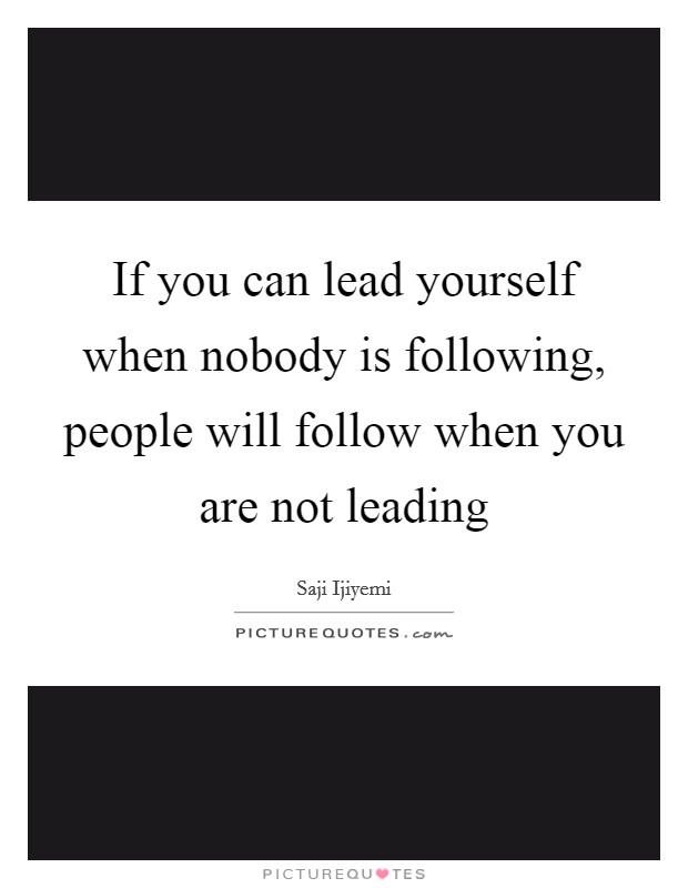 If you can lead yourself when nobody is following, people will follow when you are not leading Picture Quote #1