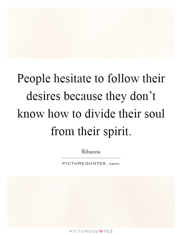 People hesitate to follow their desires because they don't know how to divide their soul from their spirit. Picture Quote #1