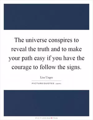The universe conspires to reveal the truth and to make your path easy if you have the courage to follow the signs Picture Quote #1