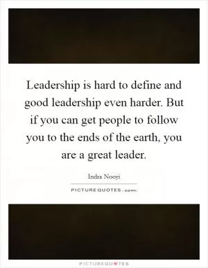 Leadership is hard to define and good leadership even harder. But if you can get people to follow you to the ends of the earth, you are a great leader Picture Quote #1
