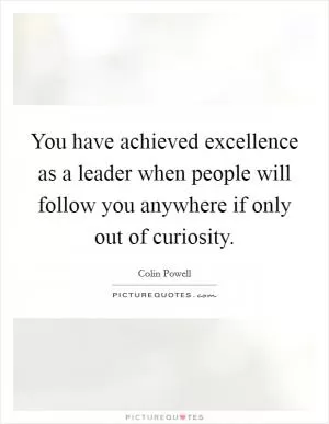You have achieved excellence as a leader when people will follow you anywhere if only out of curiosity Picture Quote #1