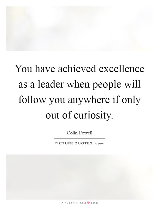 You have achieved excellence as a leader when people will follow you anywhere if only out of curiosity. Picture Quote #1