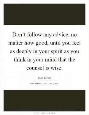 Don’t follow any advice, no matter how good, until you feel as deeply in your spirit as you think in your mind that the counsel is wise Picture Quote #1