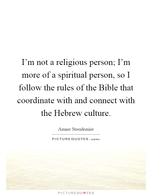 I'm not a religious person; I'm more of a spiritual person, so I follow the rules of the Bible that coordinate with and connect with the Hebrew culture. Picture Quote #1