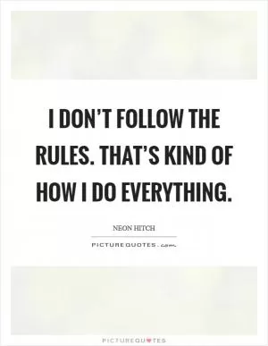I don’t follow the rules. That’s kind of how I do everything Picture Quote #1
