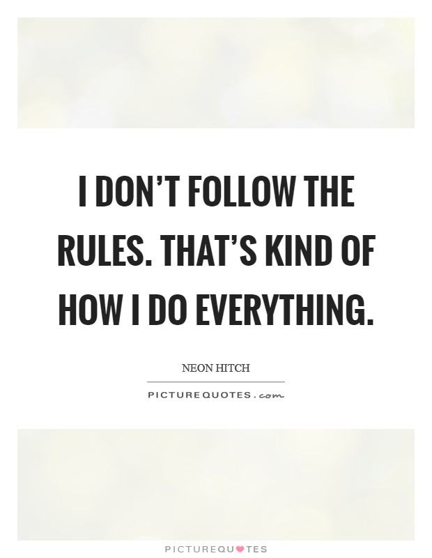 I don't follow the rules. That's kind of how I do everything. Picture Quote #1