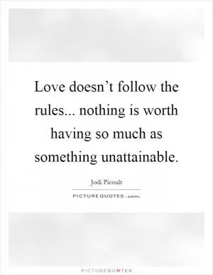 Love doesn’t follow the rules... nothing is worth having so much as something unattainable Picture Quote #1
