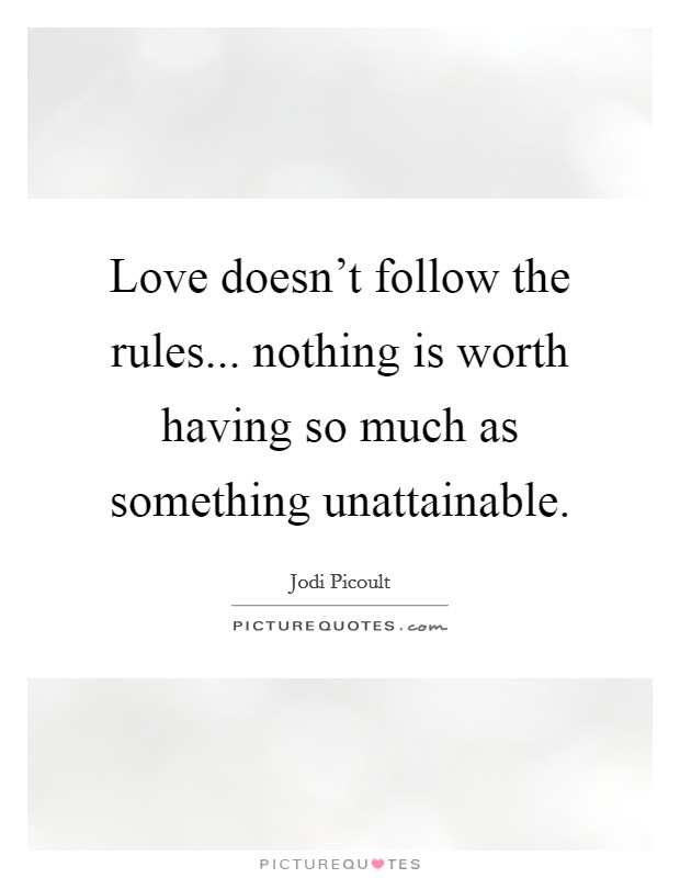 Love doesn't follow the rules... nothing is worth having so much as something unattainable. Picture Quote #1