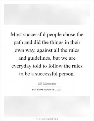 Most successful people chose the path and did the things in their own way, against all the rules and guidelines, but we are everyday told to follow the rules to be a successful person Picture Quote #1