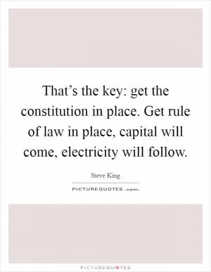 That’s the key: get the constitution in place. Get rule of law in place, capital will come, electricity will follow Picture Quote #1