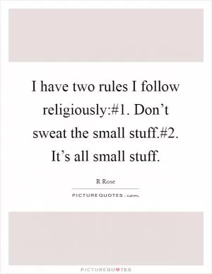 I have two rules I follow religiously:#1. Don’t sweat the small stuff.#2. It’s all small stuff Picture Quote #1