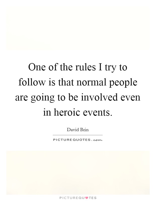 One of the rules I try to follow is that normal people are going to be involved even in heroic events. Picture Quote #1