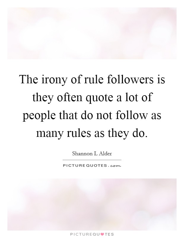 The irony of rule followers is they often quote a lot of people that do not follow as many rules as they do. Picture Quote #1