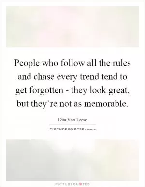 People who follow all the rules and chase every trend tend to get forgotten - they look great, but they’re not as memorable Picture Quote #1