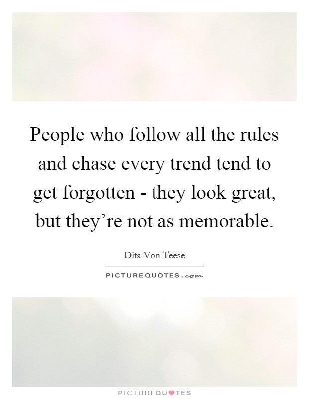 People who follow all the rules and chase every trend tend to get forgotten - they look great, but they're not as memorable. Picture Quote #1