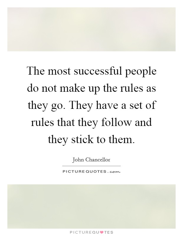 The most successful people do not make up the rules as they go. They have a set of rules that they follow and they stick to them. Picture Quote #1