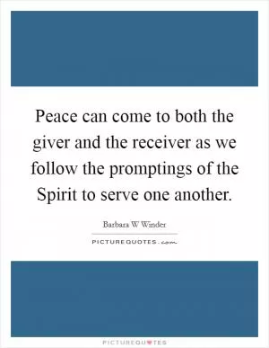 Peace can come to both the giver and the receiver as we follow the promptings of the Spirit to serve one another Picture Quote #1