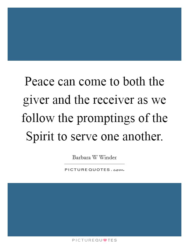 Peace can come to both the giver and the receiver as we follow the promptings of the Spirit to serve one another. Picture Quote #1