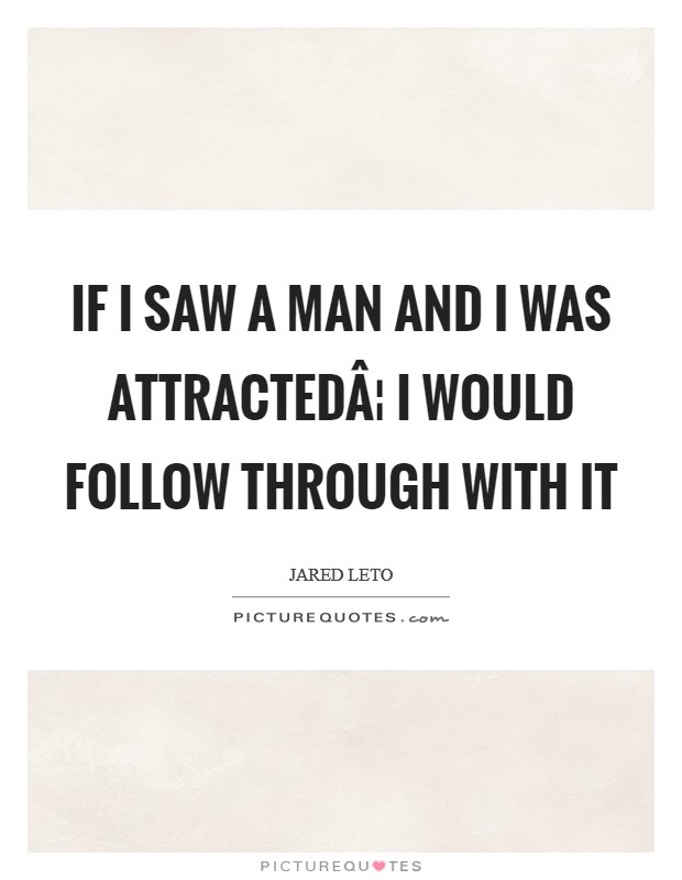 If I saw a man and I was attractedÂ¦ I would follow through with it Picture Quote #1