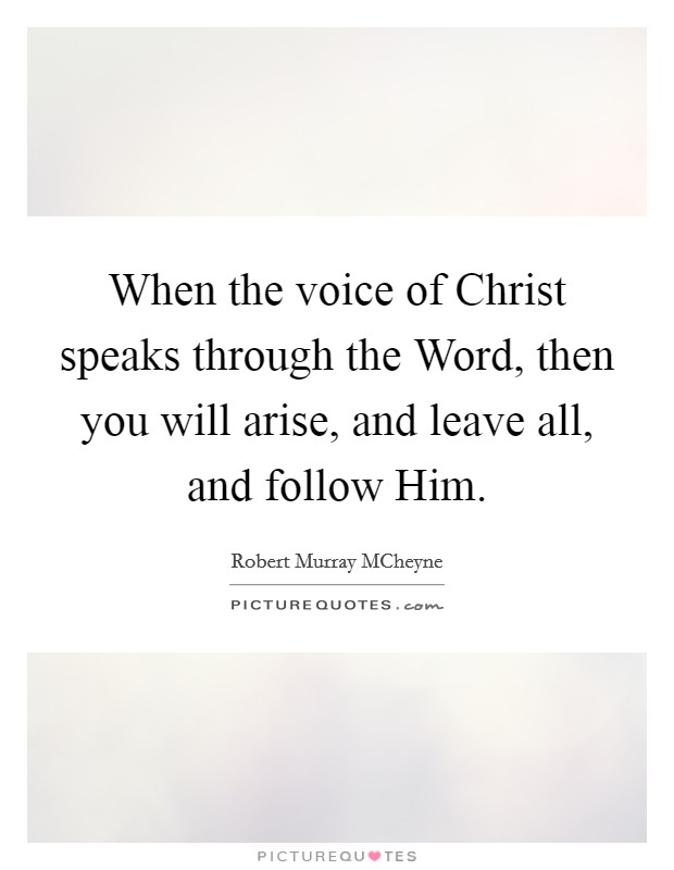 When the voice of Christ speaks through the Word, then you will arise, and leave all, and follow Him. Picture Quote #1