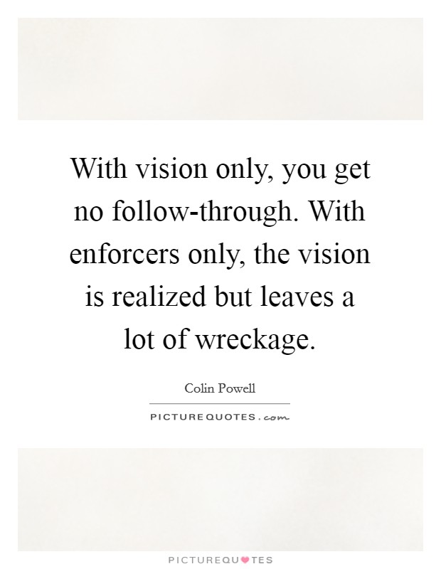 With vision only, you get no follow-through. With enforcers only, the vision is realized but leaves a lot of wreckage. Picture Quote #1