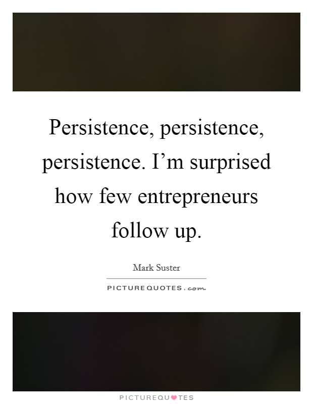 Persistence, persistence, persistence. I'm surprised how few entrepreneurs follow up. Picture Quote #1