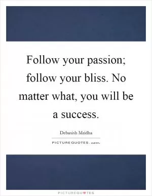 Follow your passion; follow your bliss. No matter what, you will be a success Picture Quote #1