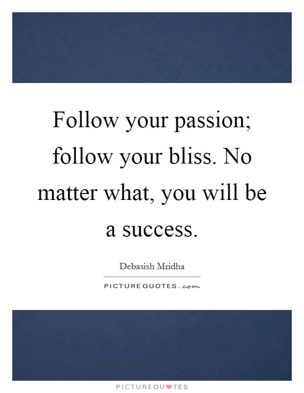 Follow your passion; follow your bliss. No matter what, you will be a success. Picture Quote #1