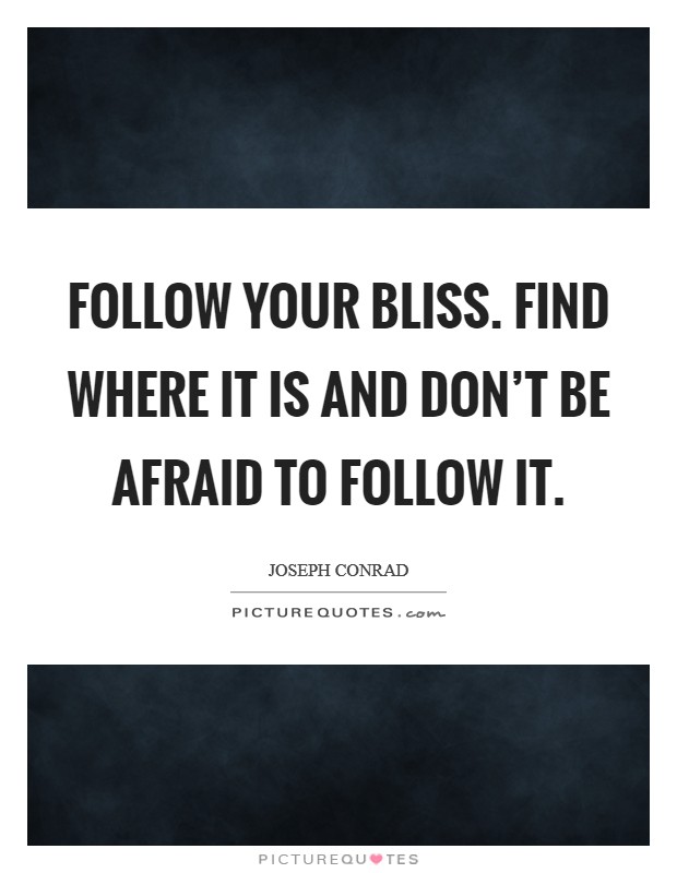 Follow your bliss. Find where it is and don't be afraid to follow it. Picture Quote #1