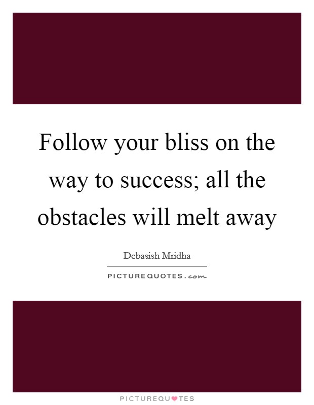 Follow your bliss on the way to success; all the obstacles will melt away Picture Quote #1