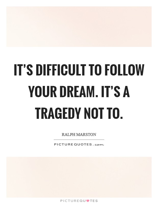 It's difficult to follow your dream. It's a tragedy not to. Picture Quote #1