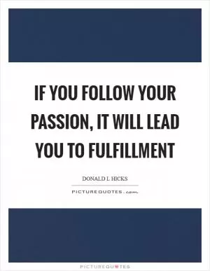 If you follow your passion, it will lead you to fulfillment Picture Quote #1