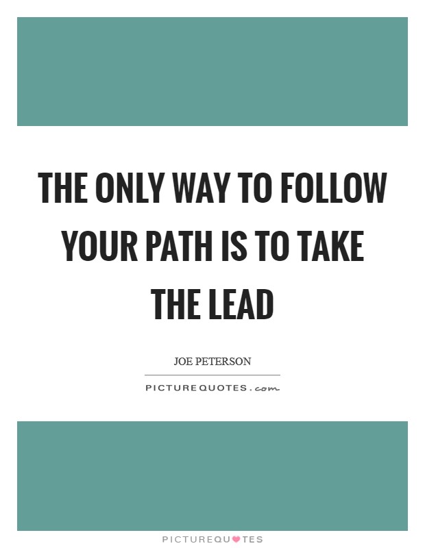 The only way to follow your path is to take the lead Picture Quote #1