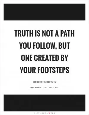 Truth is not a path you follow, but one created by your footsteps Picture Quote #1